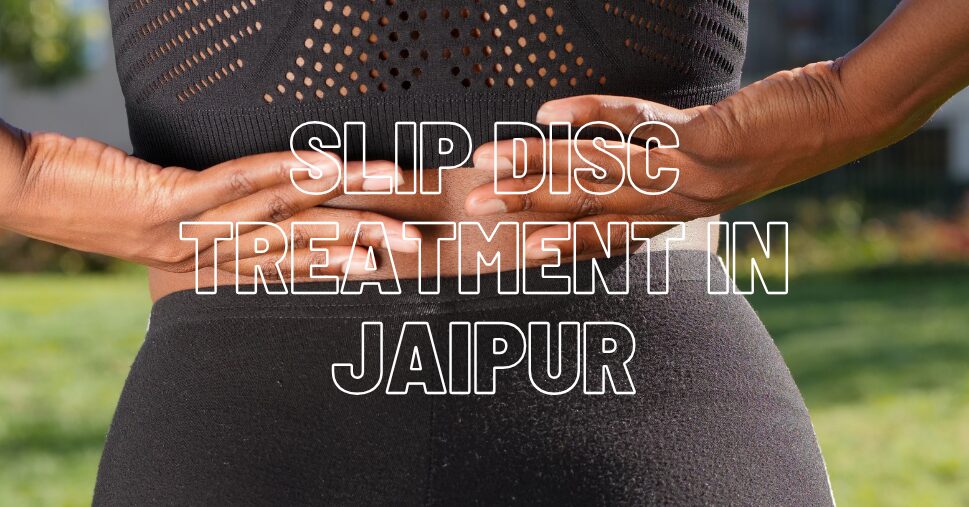 Slip Disc Treatment in Jaipur Must Not Be Stressful, It Isn’t at All